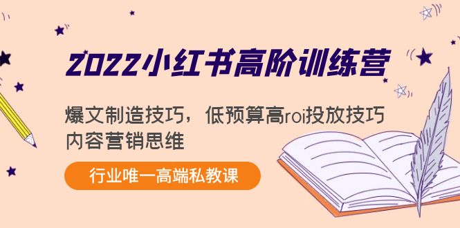 2022小红书高阶训练营：爆文制造技巧，低预算高roi投放技巧，内容营销思维-云途资源库