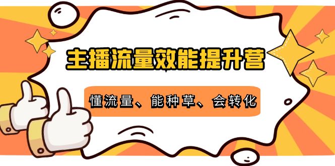 主播流量效能提升营：懂流量、能种草、会转化，清晰明确方法规则-云途资源库