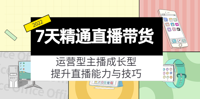 7天精通直播带货，运营型主播成长型，提升直播能力与技巧（19节课）-云途资源库