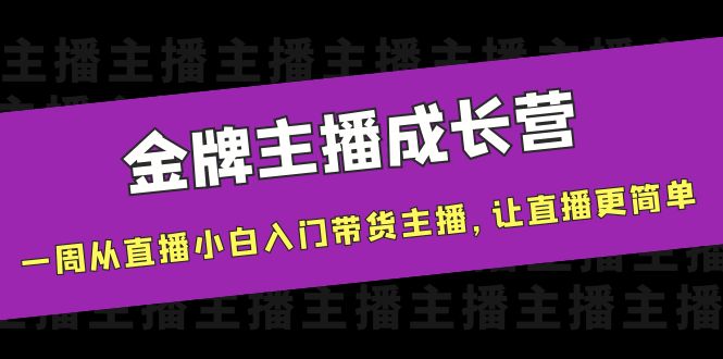 金牌主播成长营，一周从直播小白入门带货主播，让直播更简单-云途资源库