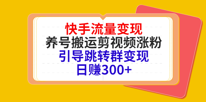 快手流量变现，养号搬运剪视频涨粉，引导跳转群变现日赚300+-云途资源库