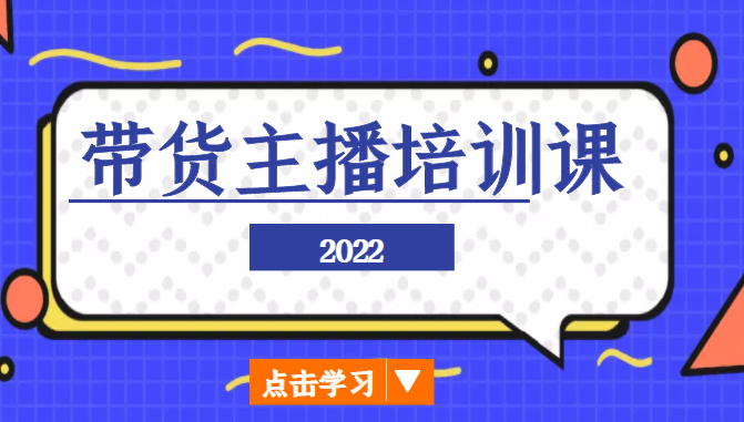 2022带货主播培训课，小白学完也能尽早进入直播行业-云途资源库
