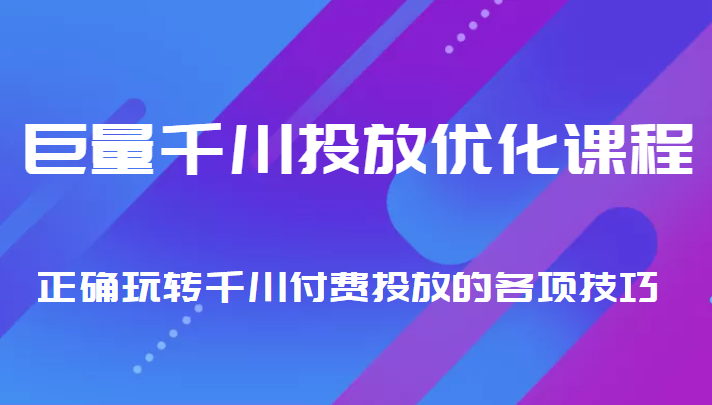 巨量千川投放优化课程 正确玩转千川付费投放的各项技巧-云途资源库