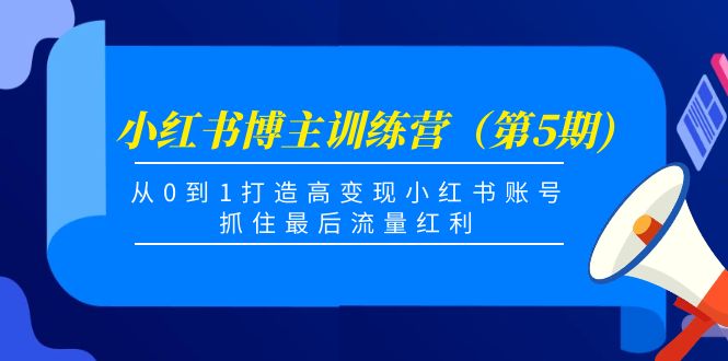 小红书博主训练营（第5期)，从0到1打造高变现小红书账号，抓住最后流量红利-云途资源库
