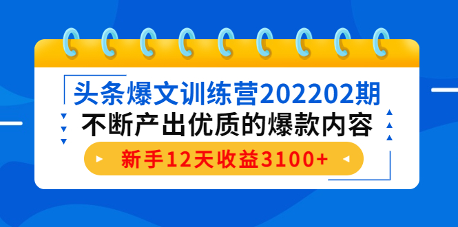 头条爆文训练营202202期，不断产出优质的爆款内容，新手12天收益3100+-云途资源库
