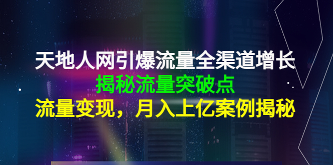 天地人网引爆流量全渠道增长：揭秘流量突然破点，流量变现，月入上亿案例-云途资源库