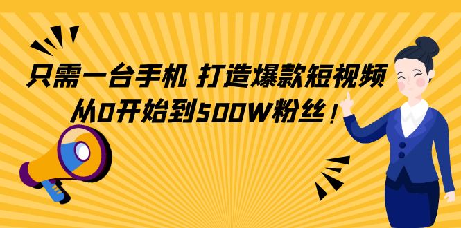 只需一台手机，轻松打造爆款短视频，从0开始到500W粉丝-云途资源库