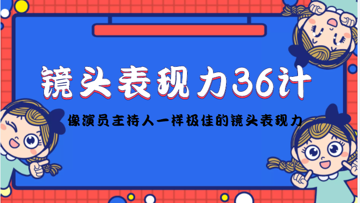 镜头表现力36计，做到像演员主持人这些职业的人一样，拥有极佳的镜头表现力-云途资源库
