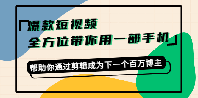爆款短视频，全方位带你用一部手机，帮助你通过剪辑成为下一个百万博主-云途资源库