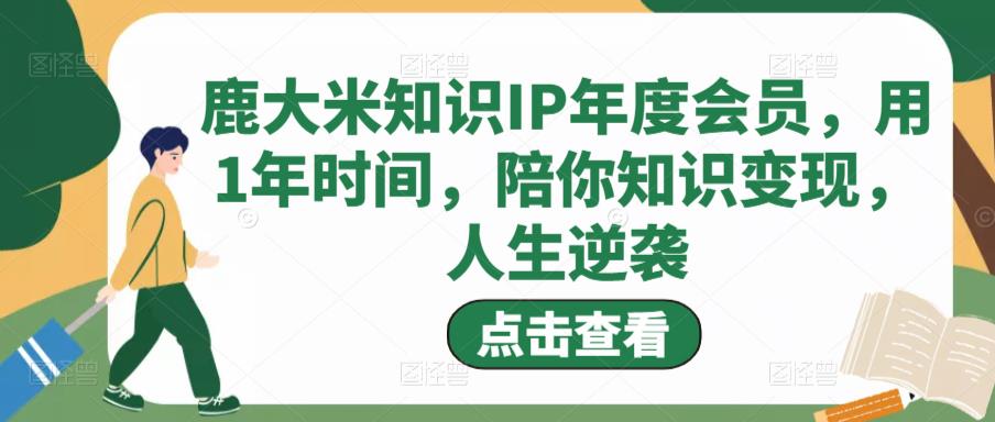 鹿大米知识IP年度会员，用1年时间，陪你知识变现，人生逆袭-云途资源库