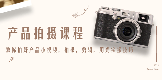 产品拍摄课程，教你拍好产品小视频，拍摄，剪辑，用光实操技巧-云途资源库