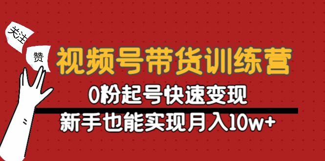 视频号带货训练营：0粉起号快速变现，新手也能实现月入10w+-云途资源库