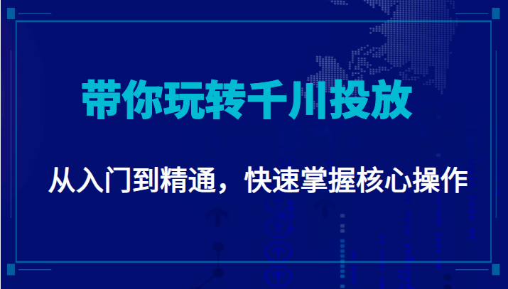 千万级直播操盘手带你玩转千川投放：从入门到精通，快速掌握核心操作-云途资源库