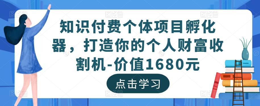 知识付费个体项目孵化器，打造你的个人财富收割机-价值1680元-云途资源库