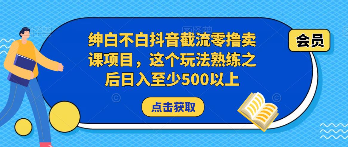 绅白不白抖音截流零撸卖课项目，这个玩法熟练之后日入至少500以上-云途资源库