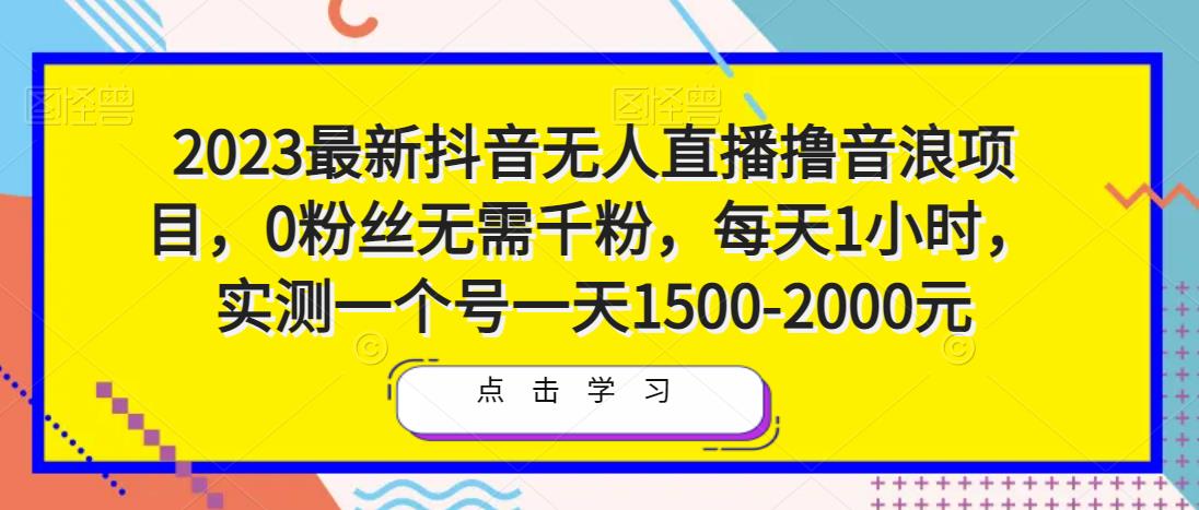 2023最新抖音无人直播撸音浪项目，0粉丝无需千粉，每天1小时，实测一个号一天1500-2000元-云途资源库