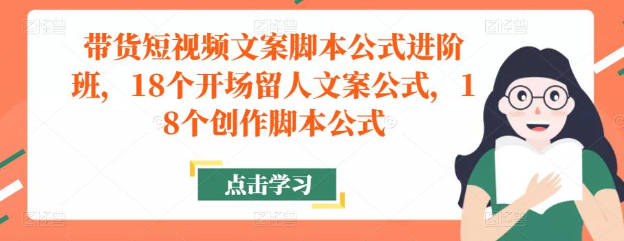 带货短视频文案脚本公式进阶班，18个开场留人文案公式，18个创作脚本公式-云途资源库