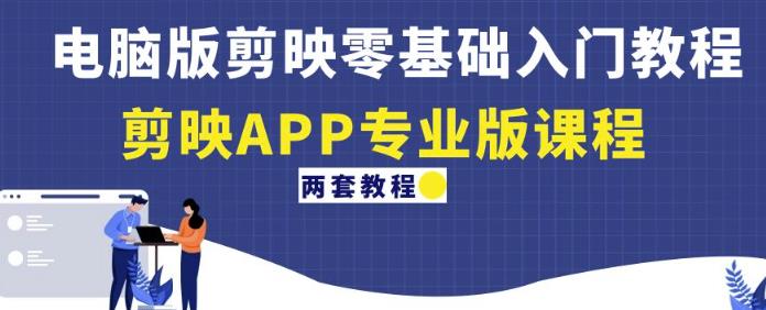 电脑版剪映零基础入门教程+剪映APP专业版课程（两套教程）-云途资源库