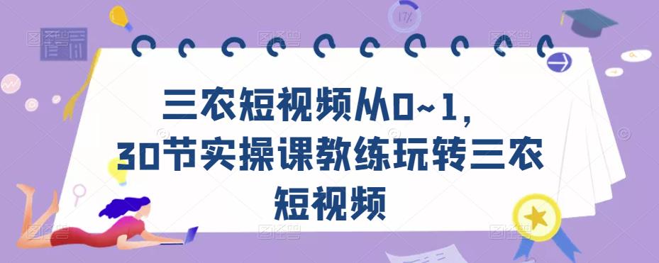 三农短视频从0~1，​30节实操课教练玩转三农短视频-云途资源库