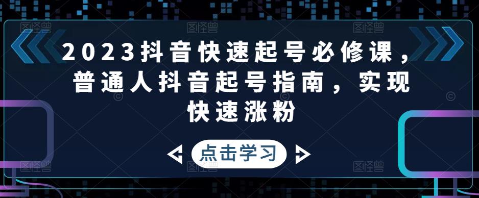 2023抖音快速起号必修课，普通人抖音起号指南，实现快速涨粉-云途资源库