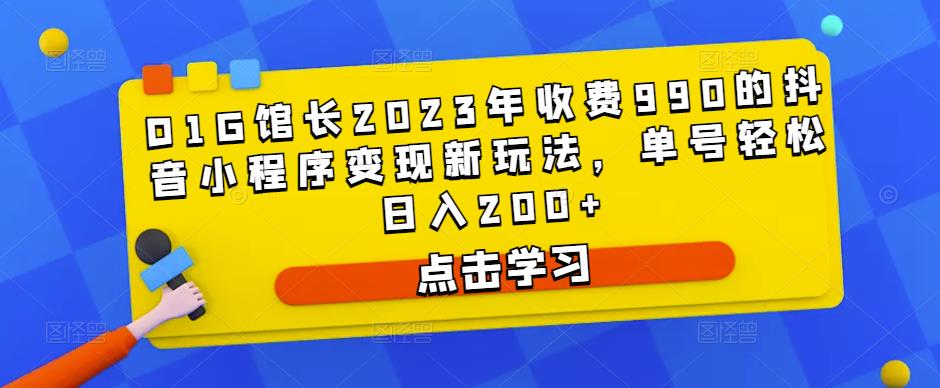 D1G馆长2023年收费990的抖音小程序变现新玩法，单号轻松日入200+-云途资源库