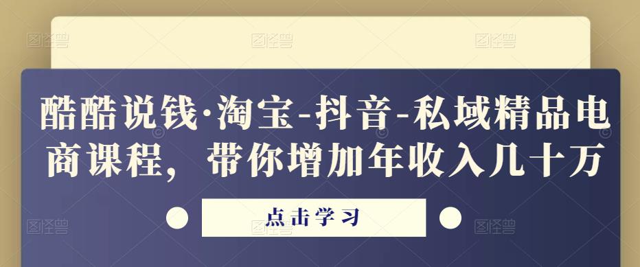 酷酷说钱·淘宝-抖音-私域精品‬电商课程，带你增加年收入几十万-云途资源库