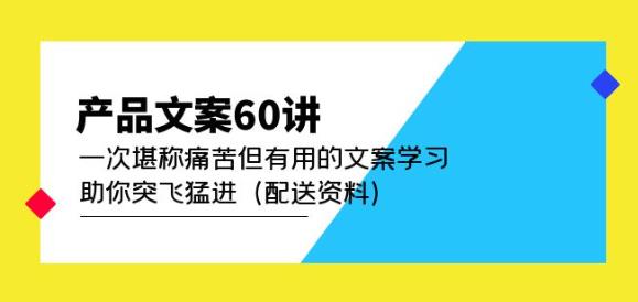 产品文案60讲：一次堪称痛苦但有用的文案学习助你突飞猛进（配送资料）-云途资源库