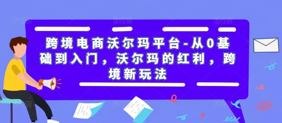 跨境电商沃尔玛平台-从0基础到入门，沃尔玛的红利，跨境新玩法-云途资源库