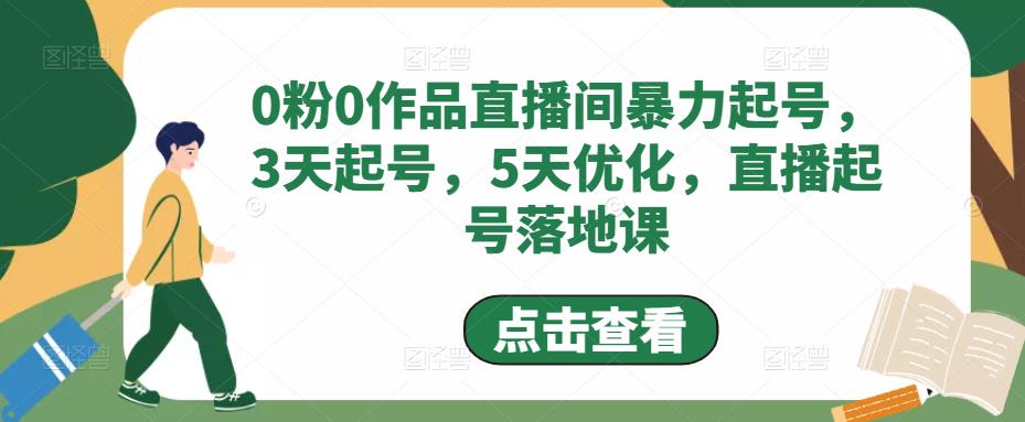 0粉0作品直播间暴力起号，3天起号，5天优化，直播起号落地课-云途资源库