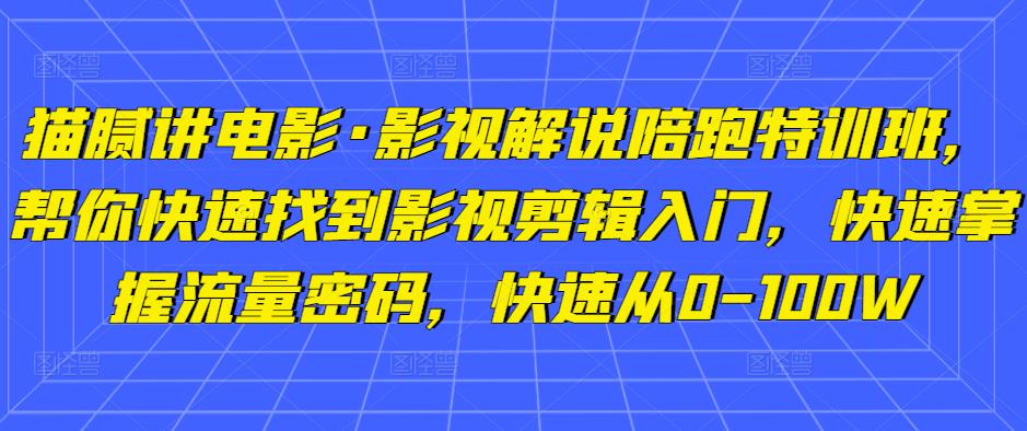 猫腻讲电影·影视解说陪跑特训班，帮你快速找到影视剪辑入门，快速掌握流量密码，快速从0-100W-云途资源库
