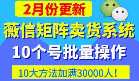 微信矩阵卖货系统，多线程批量养10个微信号，10种加粉落地方法，快速加满3W人卖货！-云途资源库