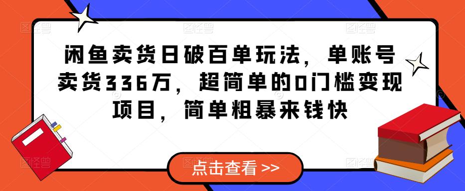 闲鱼卖货日破百单玩法，单账号卖货336万，超简单的0门槛变现项目，简单粗暴来钱快-云途资源库