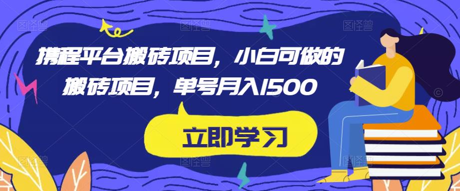 携程平台搬砖项目，小白可做的搬砖项目，单号月入1500-云途资源库