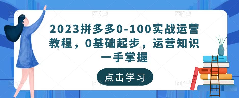 2023拼多多0-100实战运营教程，0基础起步，运营知识一手掌握-云途资源库