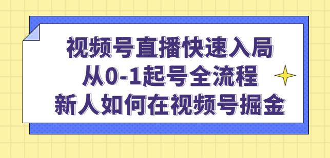 视频号直播快速入局：从0-1起号全流程，新人如何在视频号掘金-云途资源库
