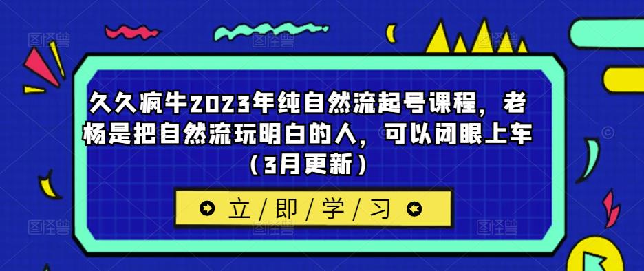久久疯牛2023年纯自然流起号课程，老杨是把自然流玩明白的人，可以闭眼上车（3月更新）-云途资源库
