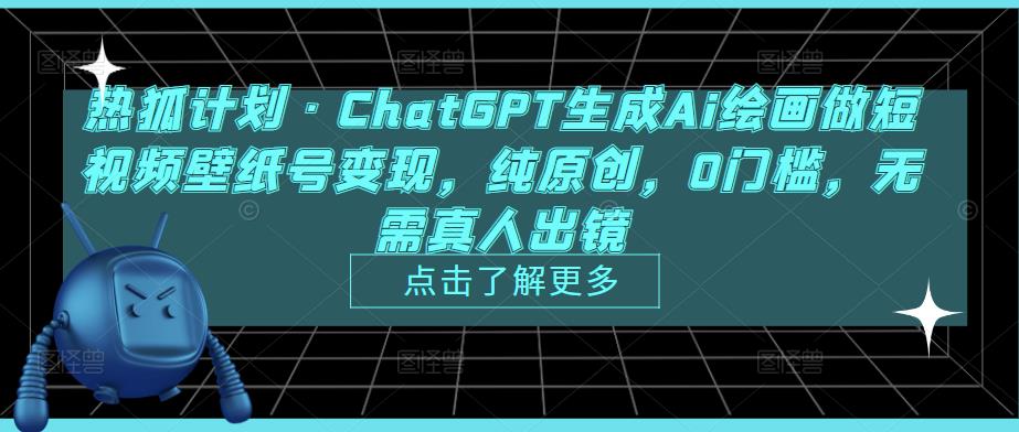 热狐计划·ChatGPT生成Ai绘画做短视频壁纸号变现，纯原创，0门槛，无需真人出镜-云途资源库