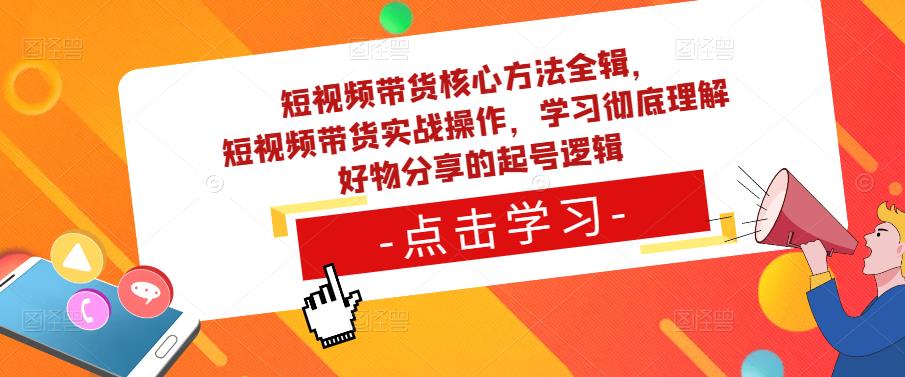 短视频带货核心方法全辑，​短视频带货实战操作，学习彻底理解好物分享的起号逻辑-云途资源库