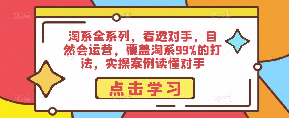 淘系全系列，看透对手，自然会运营，覆盖淘系99%的打法，实操案例读懂对手-云途资源库