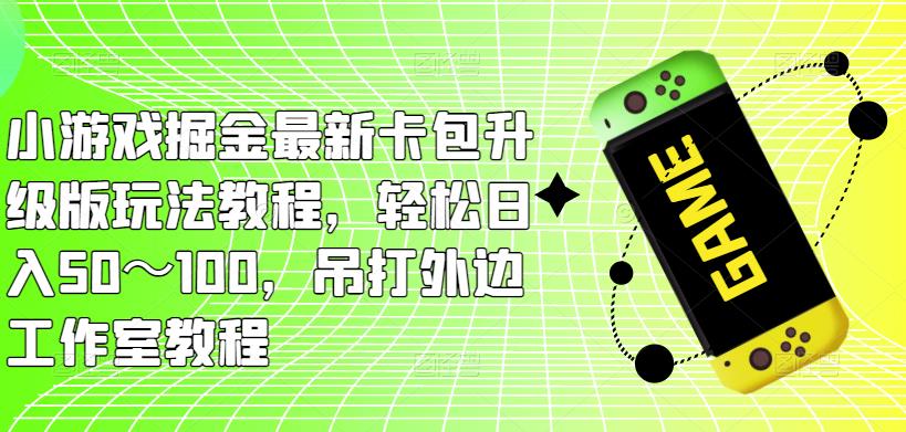 小游戏掘金最新卡包升级版玩法教程，轻松日入50～100，吊打外边工作室教程-云途资源库