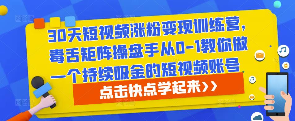 30天短视频涨粉变现训练营，毒舌矩阵操盘手从0-1教你做一个持续吸金的短视频账号-云途资源库