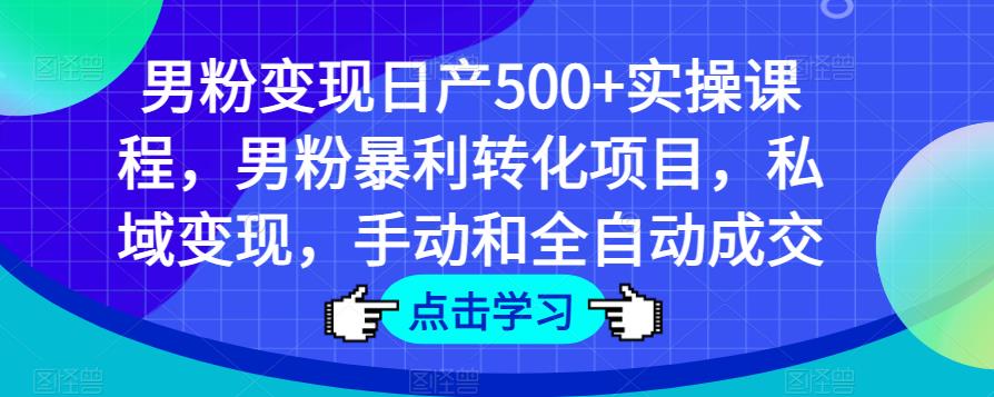 男粉变现日产500+实操课程，男粉暴利转化项目，私域变现，手动和全自动成交-云途资源库