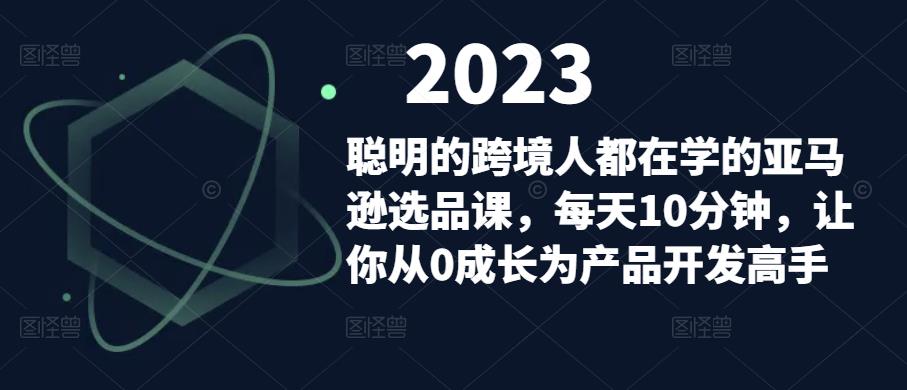 聪明的跨境人都在学的亚马逊选品课，每天10分钟，让你从0成长为产品开发高手-云途资源库