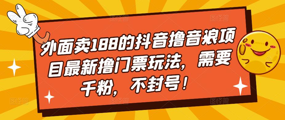 外面卖188的抖音撸音浪项目最新撸门票玩法，需要千粉，不封号！-云途资源库