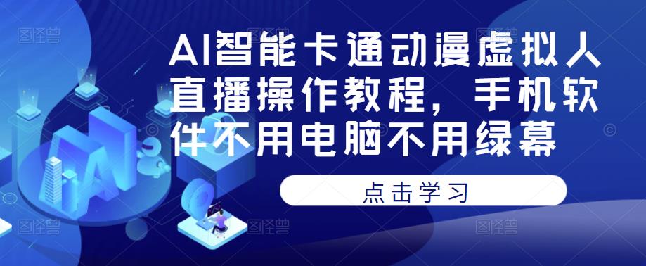 AI智能卡通动漫虚拟人直播操作教程，手机软件不用电脑不用绿幕-云途资源库