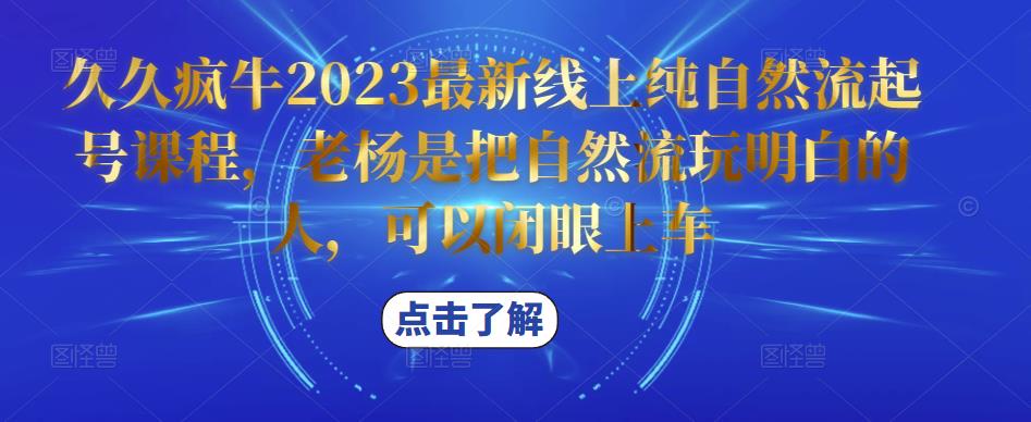 久久疯牛2023最新线上纯自然流起号课程，老杨是把自然流玩明白的人，可以闭眼上车-云途资源库