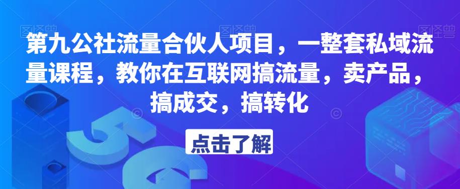 第九公社流量合伙人项目，一整套私域流量课程，教你在互联网搞流量，卖产品，搞成交，搞转化-云途资源库