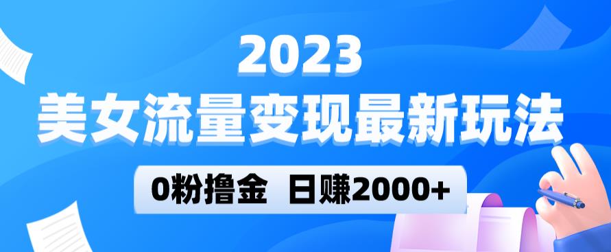 2023美女流量变现最新玩法，0粉撸金，日赚2000+，实测日引流300+-云途资源库