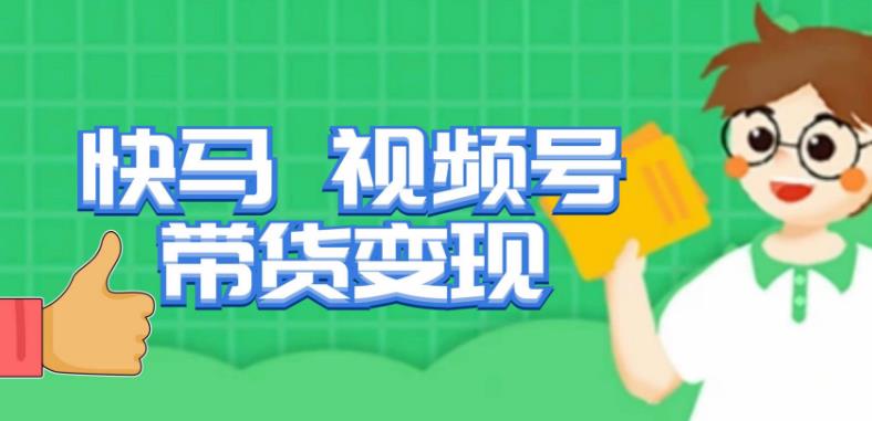 快马视频号带货变现课，货趋势分析，带货的进阶路线，变现模式拆解-云途资源库