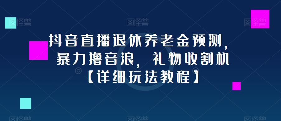 抖音直播退休养老金预测，暴力撸音浪，礼物收割机【详细玩法教程】-云途资源库